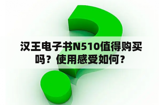  汉王电子书N510值得购买吗？使用感受如何？