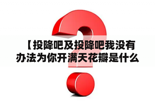  【投降吧及投降吧我没有办法为你开满天花瓣是什么意思？】——揭秘那些深藏在心底不能言说的情感