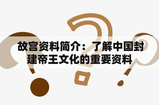  故宫资料简介：了解中国封建帝王文化的重要资料