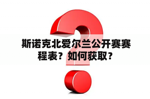  斯诺克北爱尔兰公开赛赛程表？如何获取？