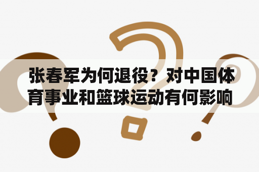  张春军为何退役？对中国体育事业和篮球运动有何影响？