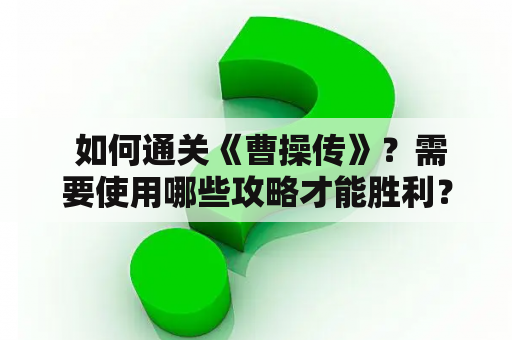  如何通关《曹操传》？需要使用哪些攻略才能胜利？