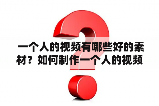  一个人的视频有哪些好的素材？如何制作一个人的视频？