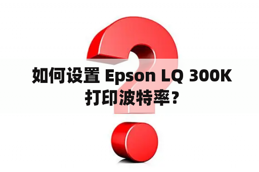  如何设置 Epson LQ 300K 打印波特率？