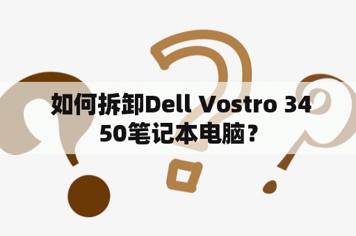  如何拆卸Dell Vostro 3450笔记本电脑？