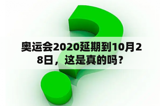  奥运会2020延期到10月28日，这是真的吗？