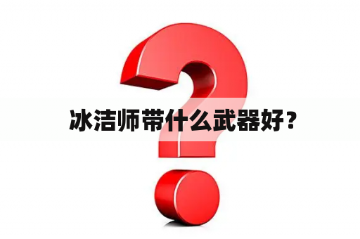  冰洁师带什么武器好？
