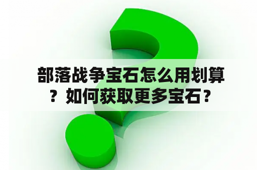  部落战争宝石怎么用划算？如何获取更多宝石？