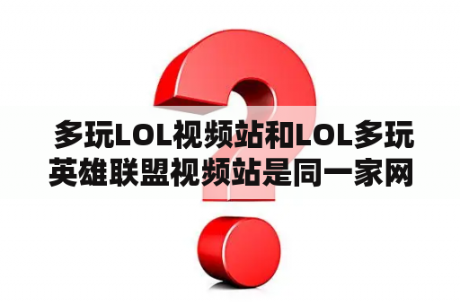  多玩LOL视频站和LOL多玩英雄联盟视频站是同一家网站吗？