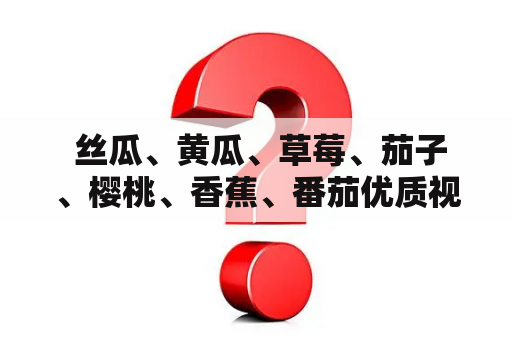  丝瓜、黄瓜、草莓、茄子、樱桃、香蕉、番茄优质视频软件有哪些？