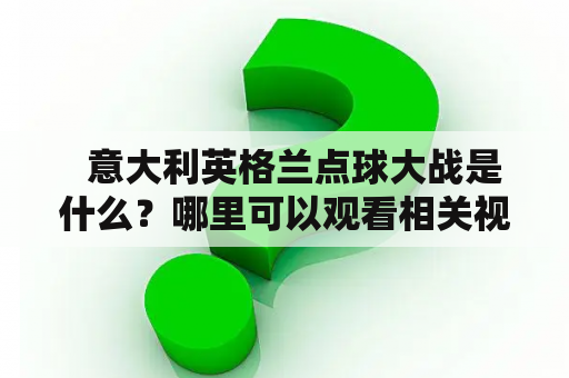   意大利英格兰点球大战是什么？哪里可以观看相关视频？