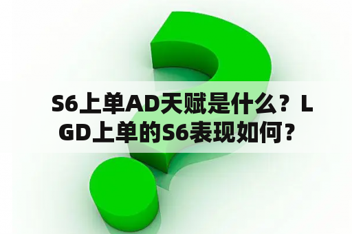   S6上单AD天赋是什么？LGD上单的S6表现如何？