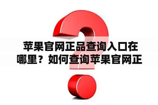  苹果官网正品查询入口在哪里？如何查询苹果官网正品？