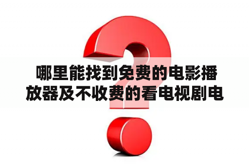  哪里能找到免费的电影播放器及不收费的看电视剧电影播放软件?