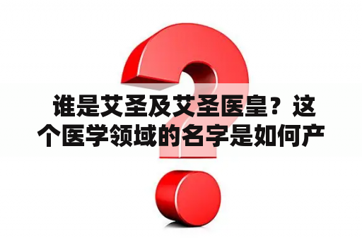  谁是艾圣及艾圣医皇？这个医学领域的名字是如何产生的？