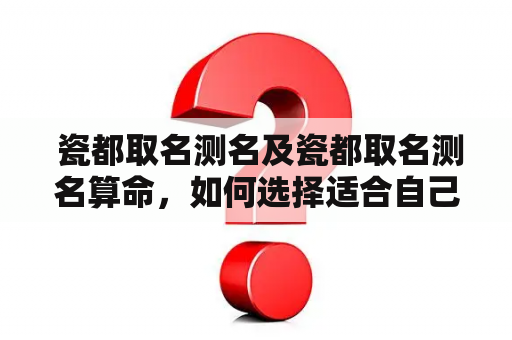  瓷都取名测名及瓷都取名测名算命，如何选择适合自己的名字？