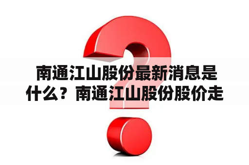  南通江山股份最新消息是什么？南通江山股份股价走势如何？