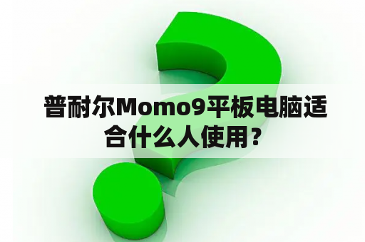  普耐尔Momo9平板电脑适合什么人使用？