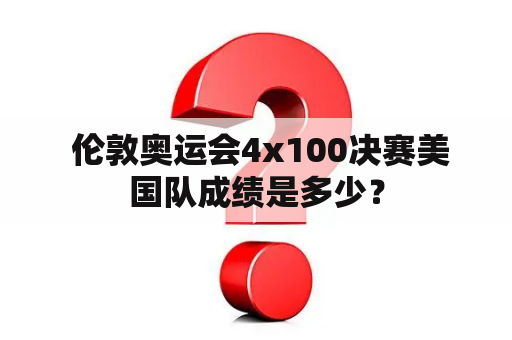  伦敦奥运会4x100决赛美国队成绩是多少？