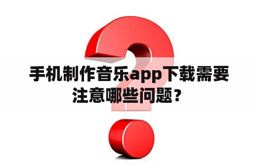  手机制作音乐app下载需要注意哪些问题？