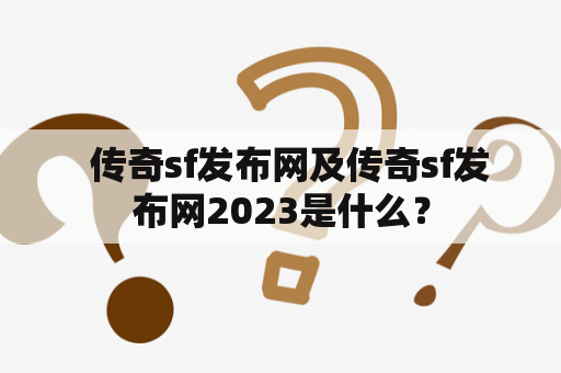   传奇sf发布网及传奇sf发布网2023是什么？