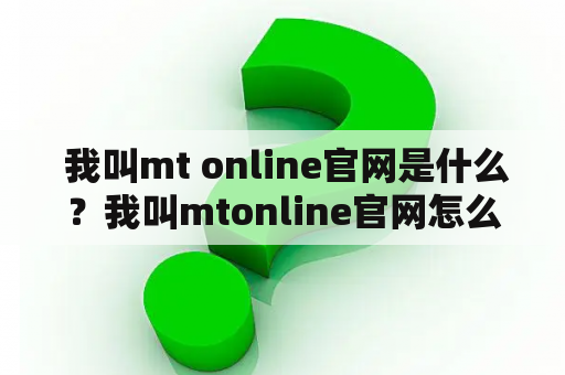  我叫mt online官网是什么？我叫mtonline官网怎么进入？