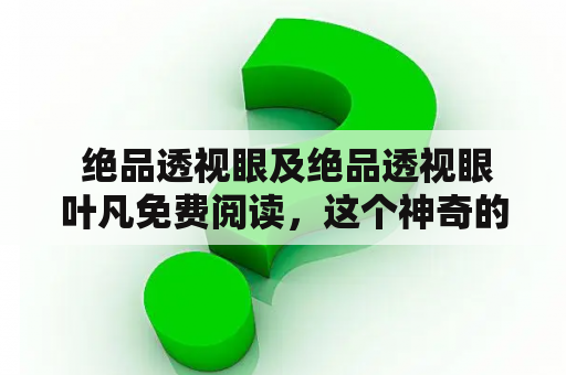  绝品透视眼及绝品透视眼叶凡免费阅读，这个神奇的能力究竟有多厉害？
