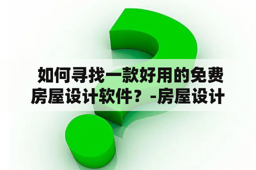  如何寻找一款好用的免费房屋设计软件？-房屋设计软件免费版