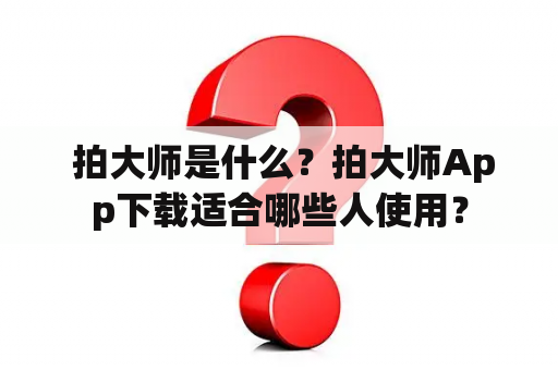  拍大师是什么？拍大师App下载适合哪些人使用？