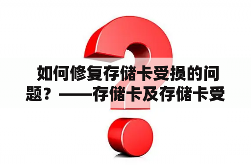  如何修复存储卡受损的问题？——存储卡及存储卡受损修复方法