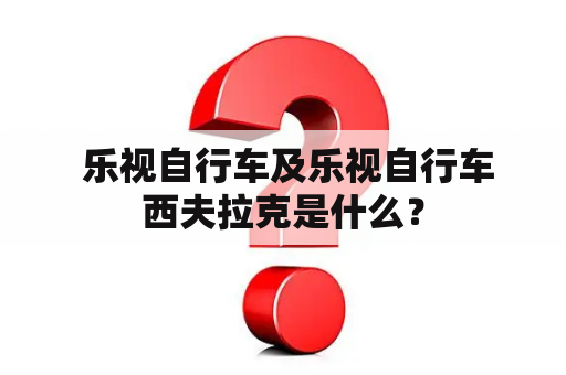  乐视自行车及乐视自行车西夫拉克是什么？