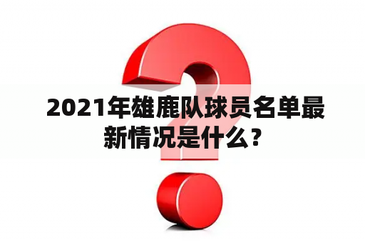  2021年雄鹿队球员名单最新情况是什么？