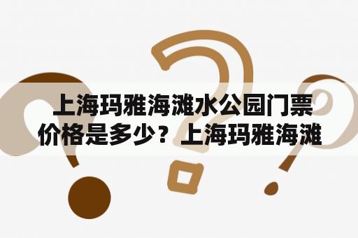  上海玛雅海滩水公园门票价格是多少？上海玛雅海滩水公园门票价格和购票方式