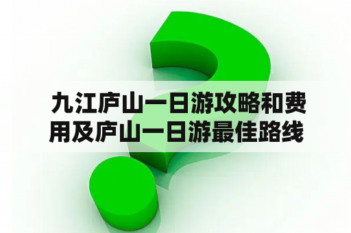  九江庐山一日游攻略和费用及庐山一日游最佳路线