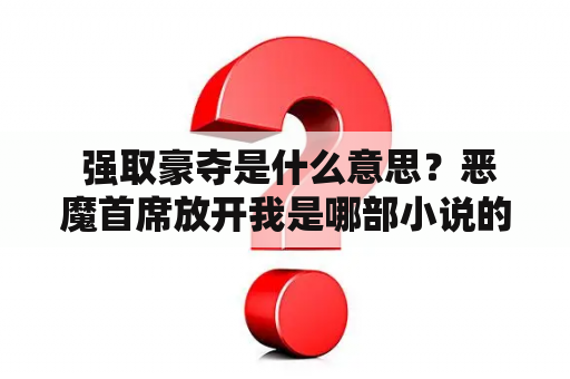  强取豪夺是什么意思？恶魔首席放开我是哪部小说的原型？