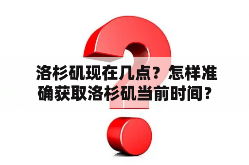  洛杉矶现在几点？怎样准确获取洛杉矶当前时间？