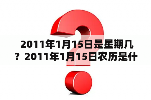  2011年1月15日是星期几？2011年1月15日农历是什么？