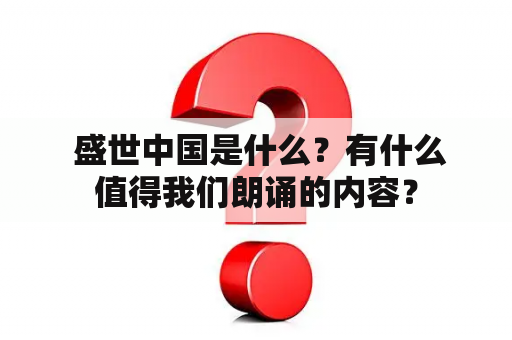  盛世中国是什么？有什么值得我们朗诵的内容？