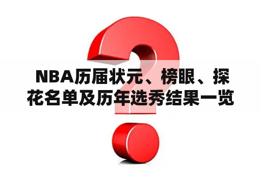  NBA历届状元、榜眼、探花名单及历年选秀结果一览？