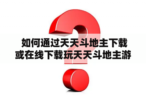  如何通过天天斗地主下载或在线下载玩天天斗地主游戏？