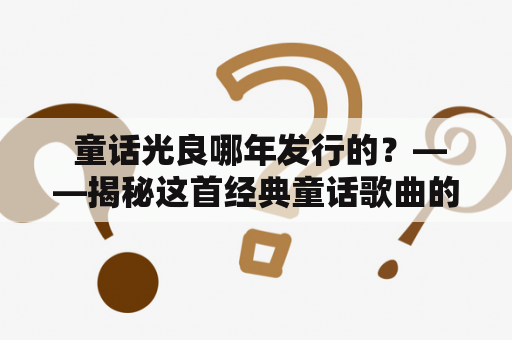  童话光良哪年发行的？——揭秘这首经典童话歌曲的诞生