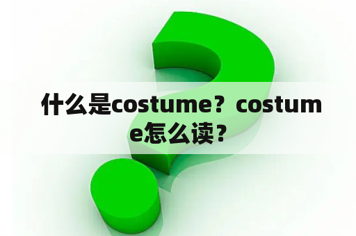  什么是costume？costume怎么读？