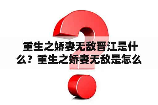  重生之娇妻无敌晋江是什么？重生之娇妻无敌是怎么回事？为什么这个话题在晋江如此受欢迎？