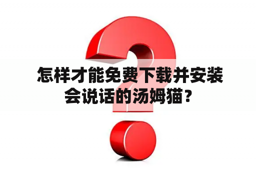  怎样才能免费下载并安装会说话的汤姆猫？