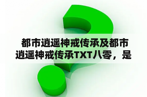  都市逍遥神戒传承及都市逍遥神戒传承TXT八零，是真的吗？