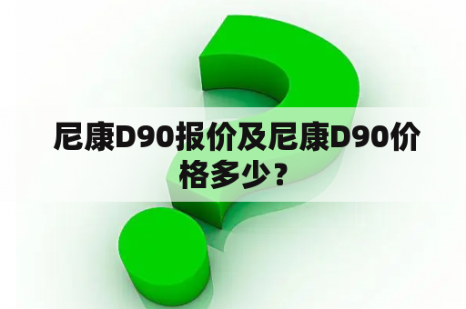  尼康D90报价及尼康D90价格多少？