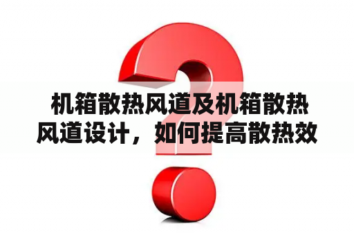  机箱散热风道及机箱散热风道设计，如何提高散热效率？