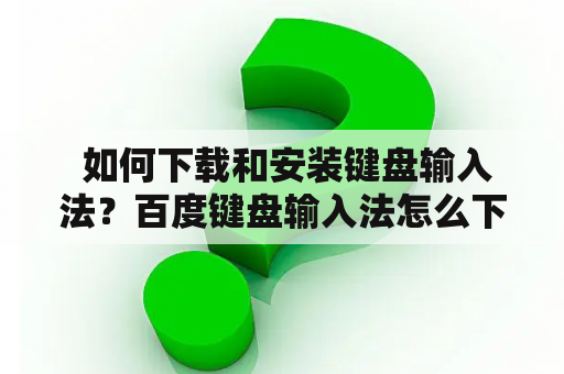  如何下载和安装键盘输入法？百度键盘输入法怎么下载和安装？