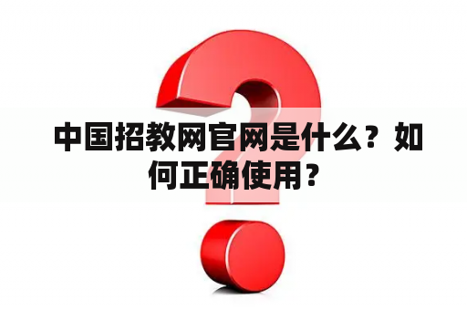  中国招教网官网是什么？如何正确使用？