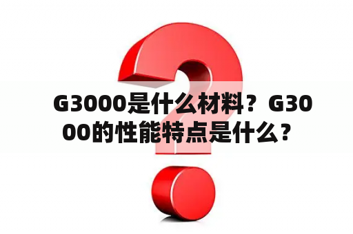   G3000是什么材料？G3000的性能特点是什么？